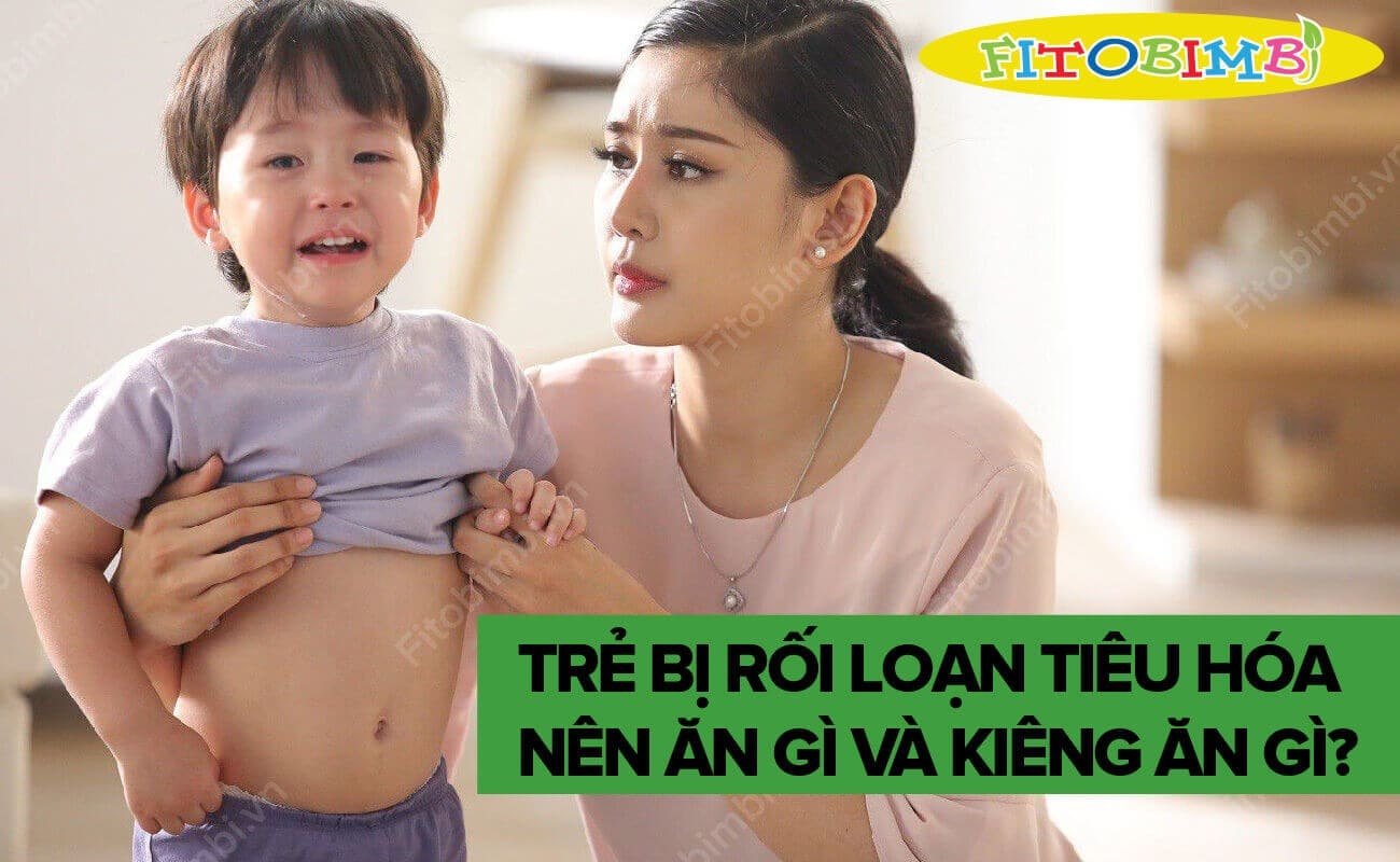 Trẻ Bị Rối Loạn Tiêu Hóa Nên Ăn Gì và Kiêng Ăn Gì?