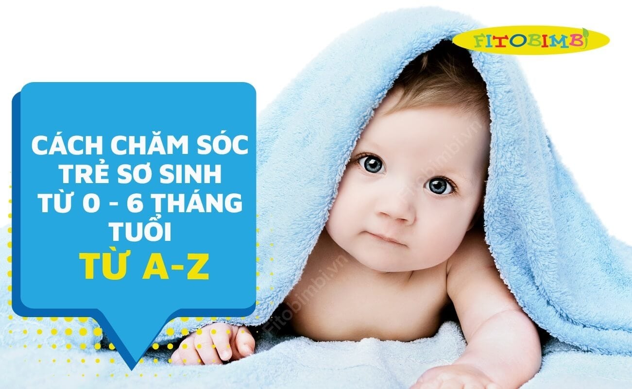 Cách chăm sóc trẻ sơ sinh từ 0 đến 6 tháng tuổi từ a-z