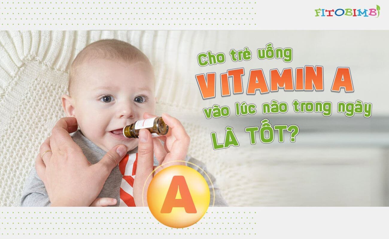 Uống Vitamin A cho bé nên dùng sáng hay tối