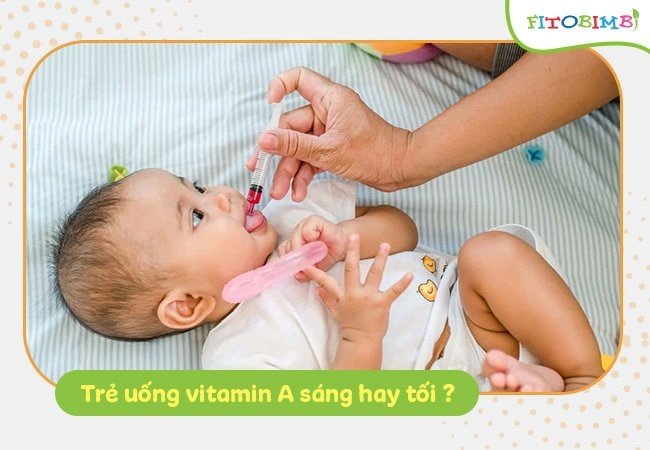 Cho trẻ uống vitamin A vào lúc nào, sáng hay tối