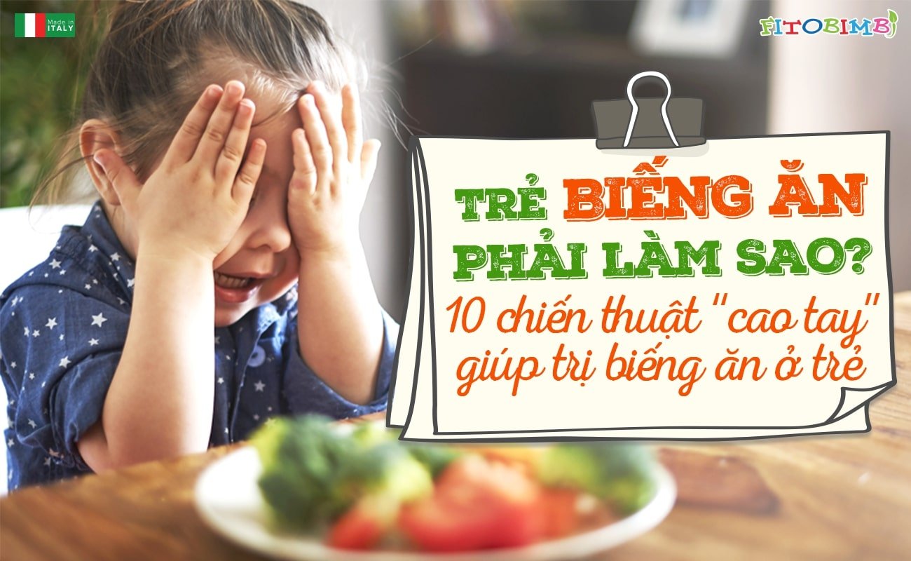Trẻ biếng ăn phải làm sao? 10 chiến thuật “cao tay” giúp trị biếng ăn ở trẻ