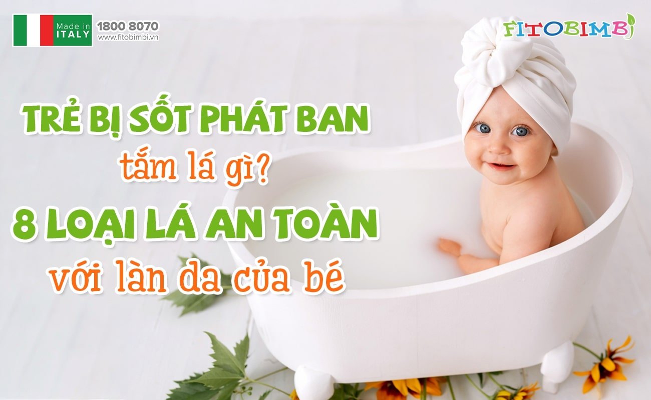 Tại sao trẻ bị sốt phát ban lại được khuyến cáo tắm lá?
